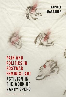 Pain and Politics in Postwar Feminist Art: Activism in the Work of Nancy Spero - Rachel Warriner - cover