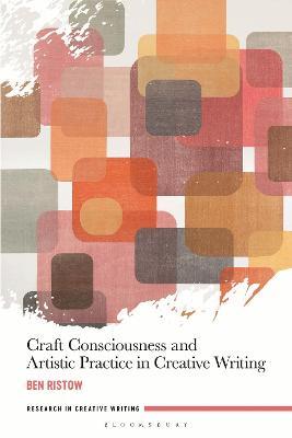 Craft Consciousness and Artistic Practice in Creative Writing - Ben Ristow - cover