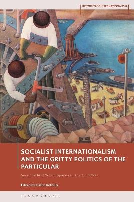 Socialist Internationalism and the Gritty Politics of the Particular: Second-Third World Spaces in the Cold War - cover