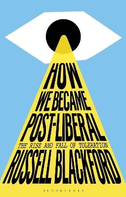 How We Became Post-Liberal: The Rise and Fall of Toleration - Russell Blackford - cover