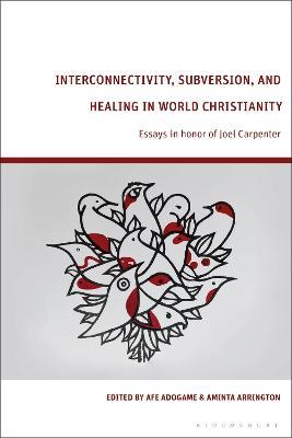 Interconnectivity, Subversion, and Healing in World Christianity: Essays in honor of Joel Carpenter - cover