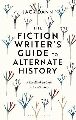 The Fiction Writer's Guide to Alternate History: A Handbook on Craft, Art, and History - Jack Dann - cover