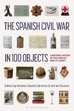 The Spanish Civil War in 100 Objects: A Material History of the Conflict and its Legacy