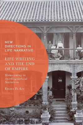 Life Writing and the End of Empire: Homecoming in Autobiographical Narratives - Emma Parker - cover