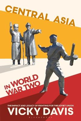 Central Asia in World War Two: The Impact and Legacy of Fighting for the Soviet Union - Vicky Davis - cover