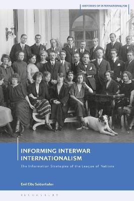 Informing Interwar Internationalism: The Information Strategies of the League of Nations - Emil Eiby Seidenfaden - cover