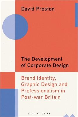 The Development of Corporate Design: Brand Identity, Graphic Design and Professionalism in Post-war Britain - David Preston - cover