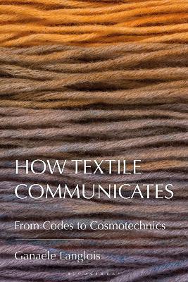 How Textile Communicates: From Codes to Cosmotechnics - Ganaele Langlois - cover