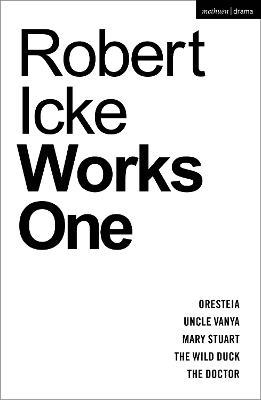 Robert Icke: Works One: Oresteia; Uncle Vanya; Mary Stuart; The Wild Duck; The Doctor - Robert Icke - cover