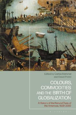 Colours, Commodities and the Birth of Globalization: A History of the Natural Dyes of the Americas, 1500-2000 - cover