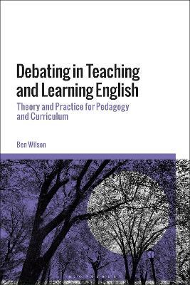 Debating in Teaching and Learning English: Theory and Practice for Pedagogy and Curriculum - Ben WIlson - cover