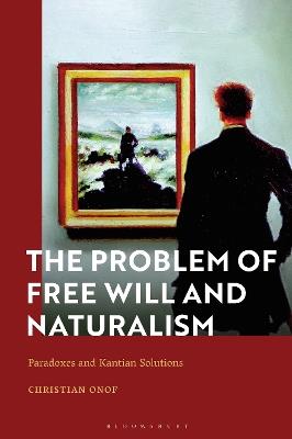 The Problem of Free Will and Naturalism: Paradoxes and Kantian Solutions - Christian Onof - cover