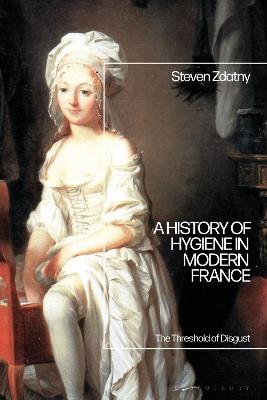 A History of Hygiene in Modern France: The Threshold of Disgust - Steven Zdatny - cover