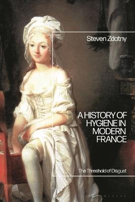 A History of Hygiene in Modern France: The Threshold of Disgust - Steven Zdatny - cover
