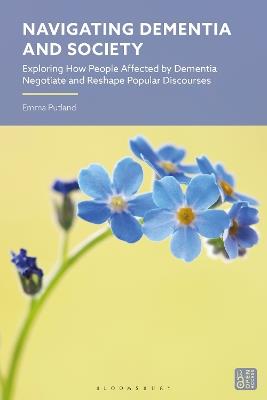 Navigating Dementia and Society: Exploring How People Affected by Dementia Negotiate and Reshape Popular Discourses - Emma Putland - cover