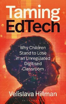 Taming EdTech: Why Children Stand to Lose in an Unregulated Digitised Classroom - Velislava Hillman - cover