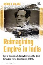 Reimagining Empire in India: George Thompson, Anti-Slavery Activism, and the Global Networks of British Colonial Reform, 1831-1858