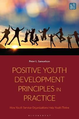 Positive Youth Development Principles in Practice: How Youth Service Organizations Help Youth Thrive - Peter Samuelson - cover
