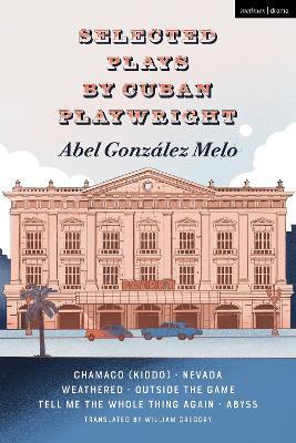 Selected Plays by Cuban Playwright Abel González Melo: Chamaco (Kiddo); Nevada; Weathered; Outside the Game; Tell Me the Whole Thing Again; Abyss - Abel González Melo - cover