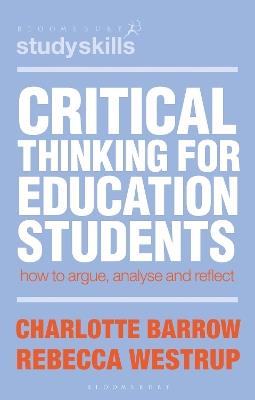 Critical Thinking for Education Students: How to Argue, Analyse and Reflect - Charlotte Barrow,Rebecca Westrup - cover