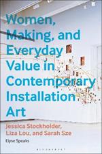 Women, Making, and Everyday Value in Contemporary Installation Art: Jessica Stockholder, Liza Lou, and Sarah Sze