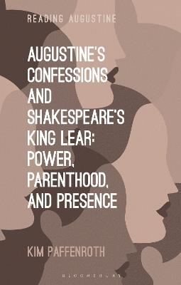 Augustine’s Confessions and Shakespeare’s King Lear: Power, Parenthood, and Presence - Kim Paffenroth - cover