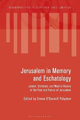 Jerusalem in Memory and Eschatology: Jewish, Christian, and Muslim Visions of the Past and Future of Jerusalem - Emma O'Donnell Polyakov - cover