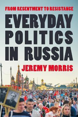 Everyday Politics in Russia: From Resentment to Resistance - Jeremy Morris - cover