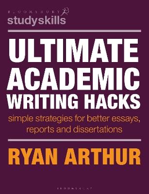 Ultimate Academic Writing Hacks: Simple strategies for better essays, reports and dissertations - Ryan Arthur - cover