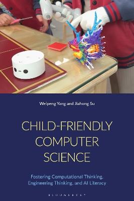 Child-Friendly Computer Science: Fostering Computational Thinking, Engineering Thinking, and AI Literacy - Weipeng Yang,Jiahong Su - cover