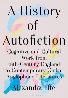 A History of Autofiction: Cognitive and Cultural Work from 18th-Century England to Contemporary Global Anglophone Literatures - Alexandra Effe - cover
