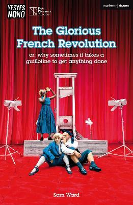 The Glorious French Revolution: or: why sometimes it takes a guillotine to get anything done - Sam Ward - cover