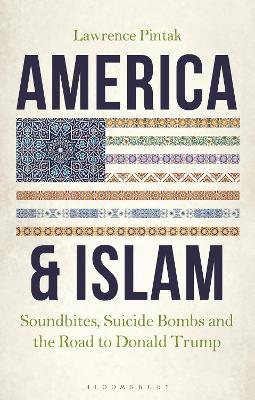 America & Islam: Soundbites, Suicide Bombs and the Road to Donald Trump - Lawrence Pintak - cover