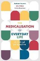The Medicalisation of Everyday Life: A Critical Perspective - Barbara Fawcett,Zita Weber,Helen Bannister - cover