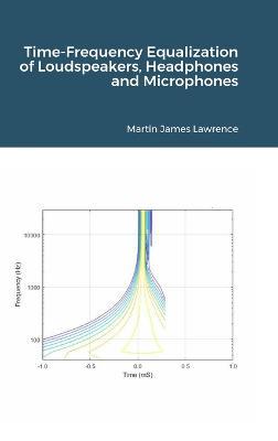 Time-Frequency Equalization of Loudspeakers, Headphones and Microphones - Martin James Lawrence - cover