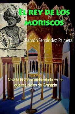 El rey de los moriscos - Ramon Fernandez Palmeral - cover