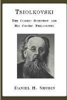 Tsiolkovski, the Cosmic Scientist and His Cosmic Philosophy - Daniel H. Shubin - cover