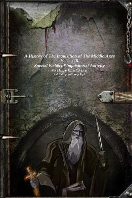 A History of the Inquisition of the Middle Ages: Special Fields of Inquisitorial Activity - Henry Charles Lea - cover