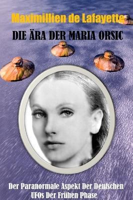 Die ARA Der Maria Orsic: Der Paranormale Aspekt Der Deutschen Ufos Der Fruhen Phase - Maximillien De Lafayette - cover
