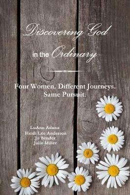 Discovering God in the Ordinary: Four Women. Different Journeys. Same Pursuit. - Julie Miller - cover