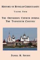 History of Russian Christianity, Volume Four, the Russian Orthodox Church During the Twentieth Century - Daniel H. Shubin - cover