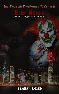 The Familiar Compound Trickster: Eliot Ness's Most Dangerous Enemy - Kenneth Tucker - cover