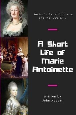 A Short Life of Marie Antoinette - John Abbott - cover