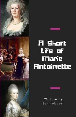 A Short Life of Marie Antoinette - John Abbott - cover