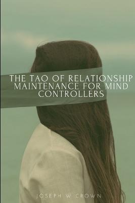 The Tao of Relationship Maintenance for Mind Controllers: A Hypnotic Guide to Long-Term Care & Deliberate Change Management - Joseph Crown - cover
