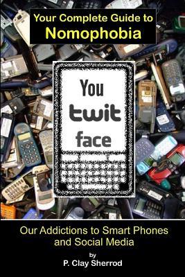 You Twit Face: Your Complete Guide to Nomophobia - Clay Sherrod - cover