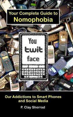 You Twit Face: Your Complete Guide to Nomophobia - Clay Sherrod - cover