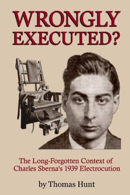 Wrongly Executed? - The Long-forgotten Context of Charles Sberna's 1939 Electrocution - Thomas Hunt - cover
