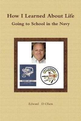 How I Learned About Life - Going to School in the Navy - Edward Olsen - cover