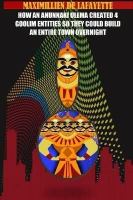 How an Anunnaki Ulema Created 4 Gooliim Entities So They Could Build an Entire Town Overnight - Maximillien De Lafayette - cover